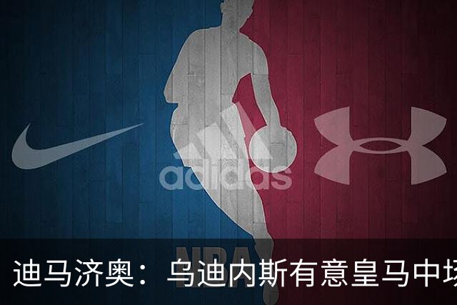 迪马济奥：乌迪内斯有意皇马中场帕拉西奥斯和不莱梅中场科维奇