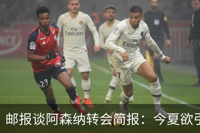 邮报谈阿森纳转会简报：今夏欲引援4至5人，巴尔科拉、罗杰斯在列