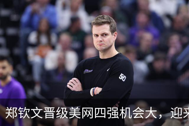 郑钦文晋级美网四强机会大，迎来五个利好消息