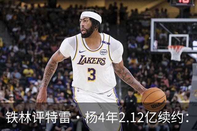 铁林评特雷·杨4年2.12亿续约：顶薪球员应带队赢球 而不是刷数据