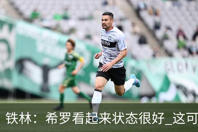 铁林：希罗看起来状态很好 这可能只是个被夸大的小摩擦