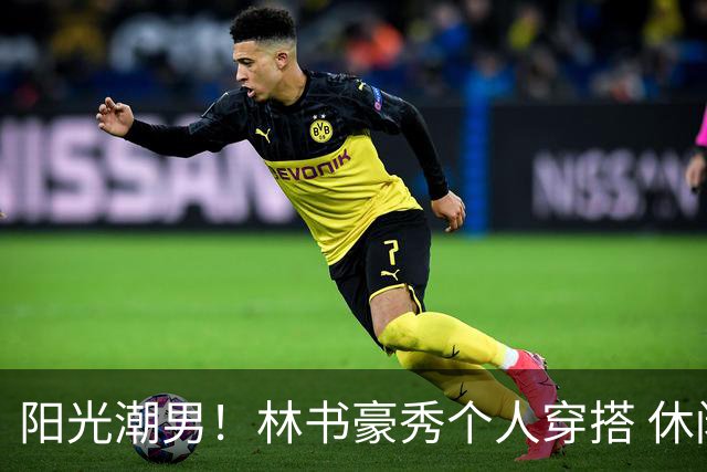 阳光潮男！林书豪秀个人穿搭 休闲风&运动风都能轻松驾驭