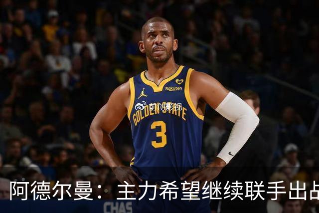 阿德尔曼：主力希望继续联手出战以提升默契