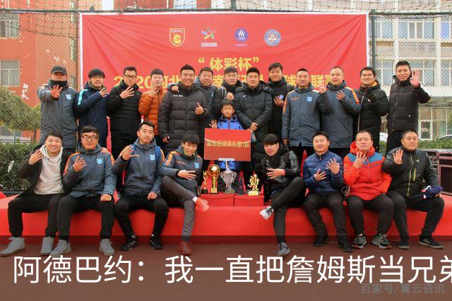 阿德巴约：我一直把詹姆斯当兄弟看待 打奥运会前就经常坦诚交心