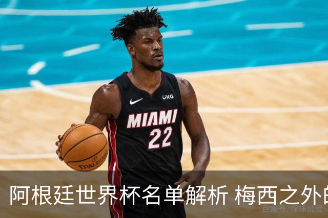 阿根廷世界杯名单解析 梅西之外的决定因素
