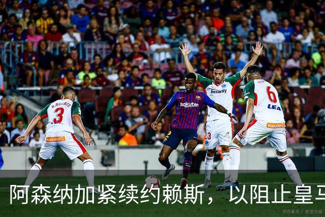 阿森纳加紧续约赖斯，以阻止皇马挖角