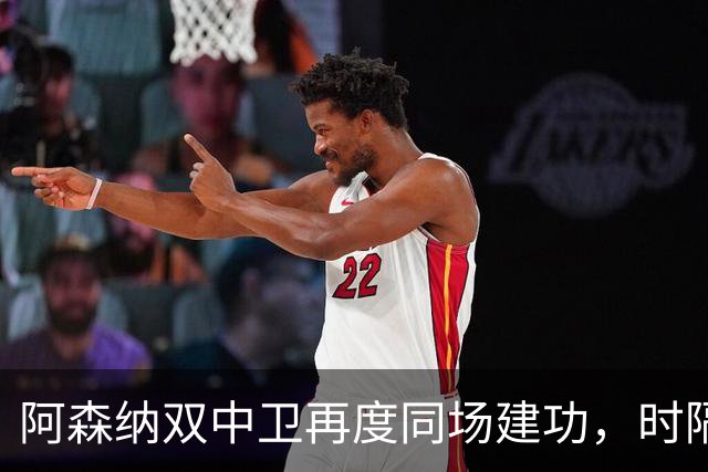 阿森纳双中卫再度同场建功，时隔近三年