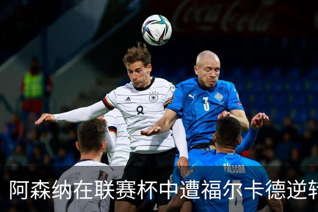 阿森纳在联赛杯中遭福尔卡德逆转，无缘晋级八强