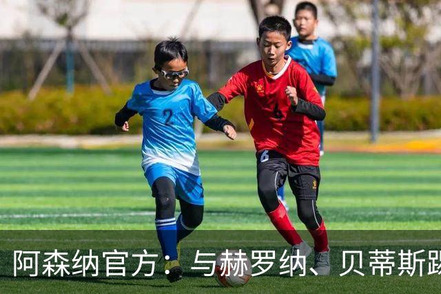 阿森纳官方：与赫罗纳、贝蒂斯踢季前赛 赛后回伦敦备战新赛季