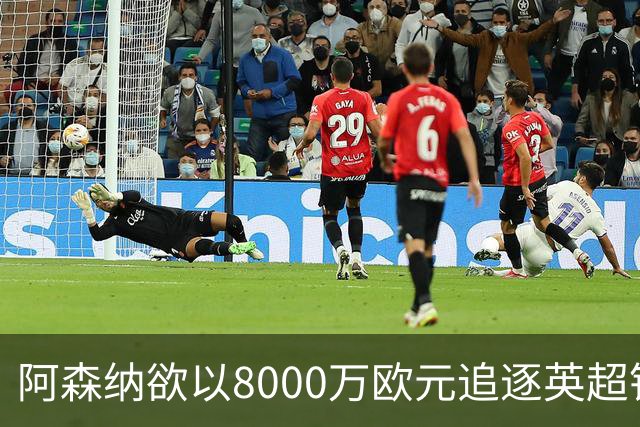 阿森纳欲以8000万欧元追逐英超银靴，西甲明星或将加盟