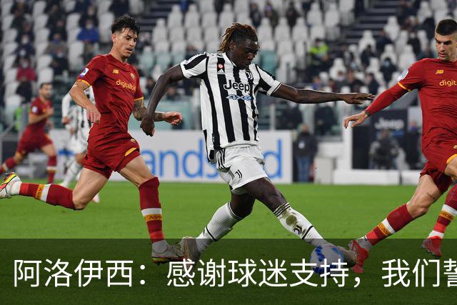 阿洛伊西：感谢球迷支持，我们誓言抵抗到最后时刻