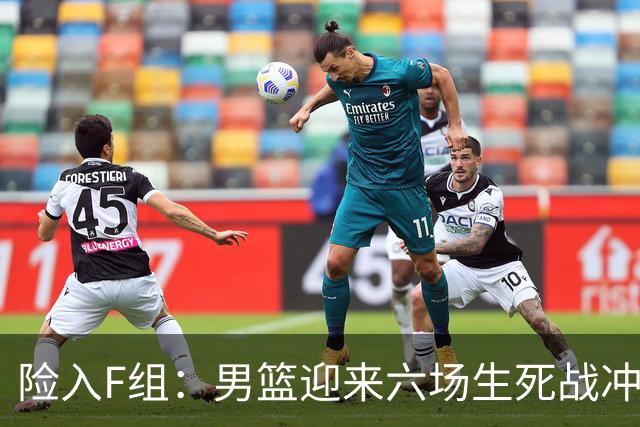 险入F组：男篮迎来六场生死战冲击世界杯