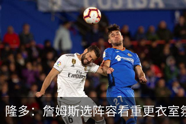 隆多：詹姆斯选阵容看重更衣室氛围