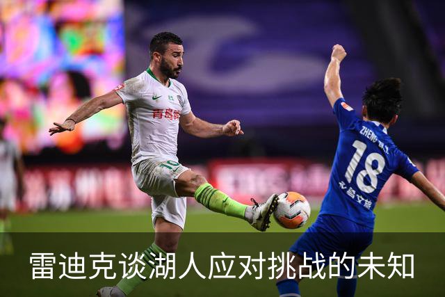 雷迪克谈湖人应对挑战的未知