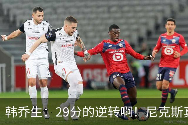 韩乔生：29分的逆转啊！尼克斯真顽强，最后一节看的人热血沸腾啊