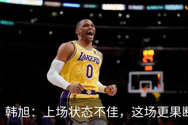 韩旭：上场状态不佳，这场更果断出手