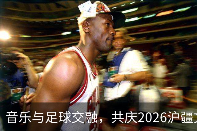 音乐与足球交融，共庆2026沪疆文化交流周在喀什开幕
