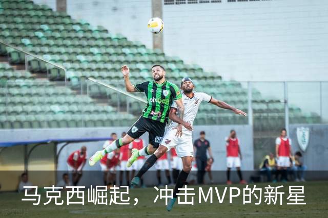 马克西崛起，冲击MVP的新星