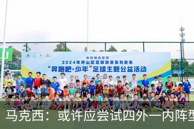 马克西：或许应尝试四外一内阵型以增加进攻空间