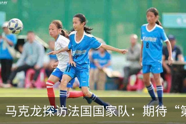 马克龙探访法国国家队：期待“第三颗星”、巴黎是欧洲最佳球队
