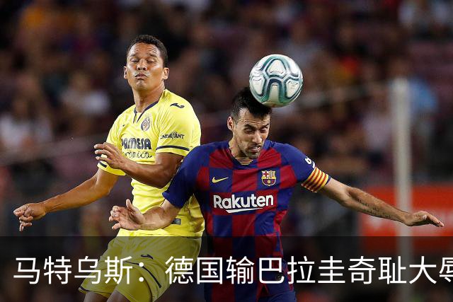 马特乌斯：德国输巴拉圭奇耻大辱，我们的处境不比意大利好多少