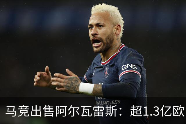 马竞出售阿尔瓦雷斯：超1.3亿欧的理想价位，球员将施压！