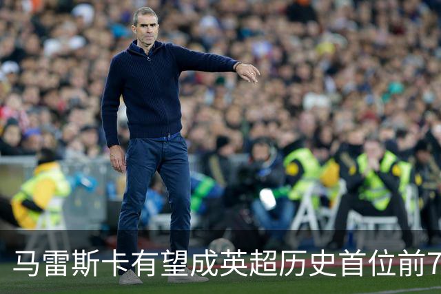马雷斯卡有望成英超历史首位前7场全胜教练