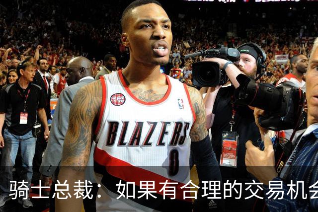 骑士总裁：如果有合理的交易机会 我们就会采取行动摆脱二奢限制
