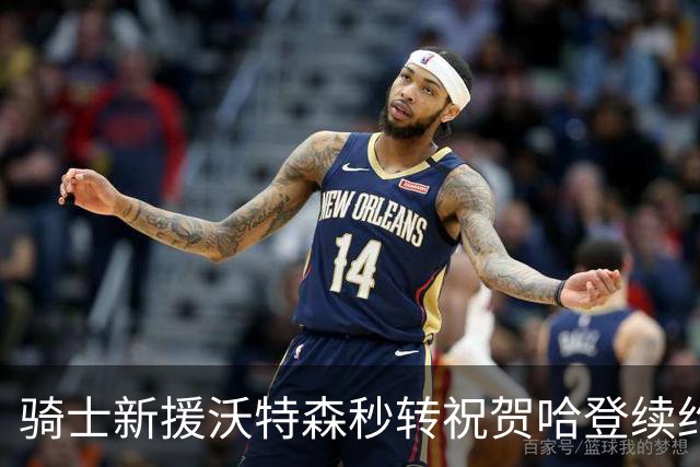 骑士新援沃特森秒转祝贺哈登续约