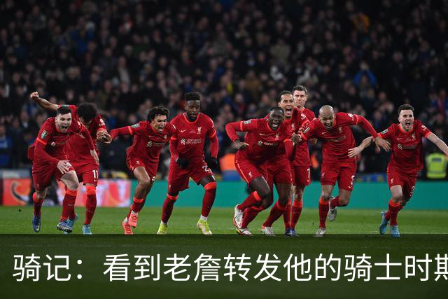 骑记：看到老詹转发他的骑士时期集锦我很感动 我一直欢迎他回来