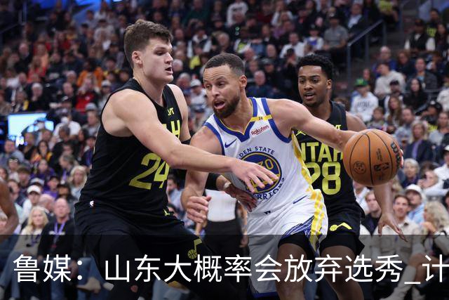 鲁媒：山东大概率会放弃选秀 计划重点锻炼自己培养的年轻队员