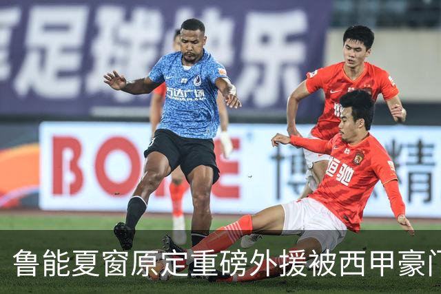 鲁能夏窗原定重磅外援被西甲豪门抢走，韩鹏和宿茂臻续约传闻遭辟谣