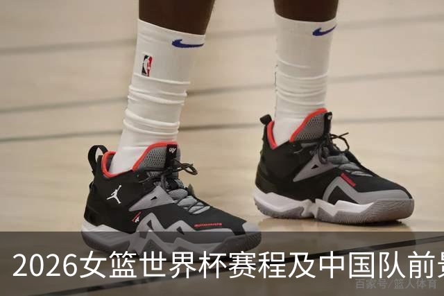 2026女篮世界杯赛程及中国队前景分析