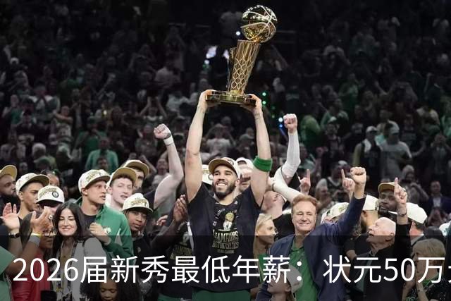 2026届新秀最低年薪：状元50万元 榜眼40万元 探花35万元