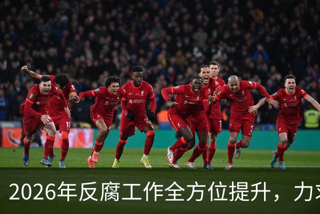 2026年反腐工作全方位提升，力求彻底清除腐败