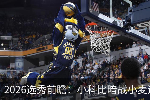2026选秀前瞻：小科比暗战小麦迪 状元三选一？