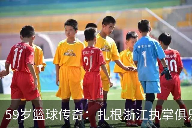 59岁篮球传奇：扎根浙江执掌俱乐部，家庭和谐遭遇人生起伏