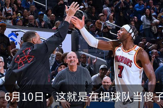 6月10日：这就是在把球队当傻子吧，斯玛特想和湖人签4年4200万大合同