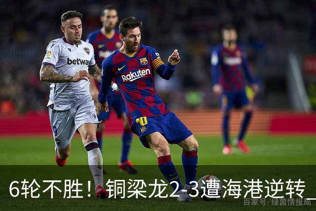 6轮不胜！铜梁龙2-3遭海港逆转 莱昂纳多双响海港甩开降级区7分