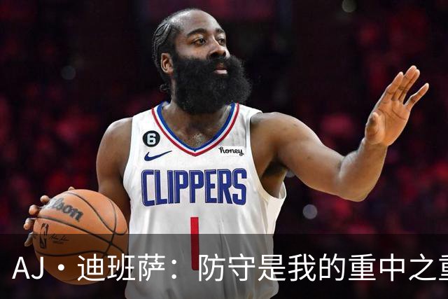 AJ·迪班萨：防守是我的重中之重 期待跻身最佳防守阵容