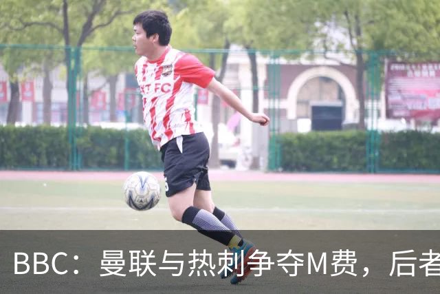 BBC：曼联与热刺争夺M费，后者更有可能匹配西汉姆联8000万镑要价