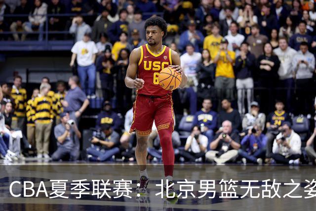 CBA夏季联赛：北京男篮无敌之姿夺冠，五人得分上双