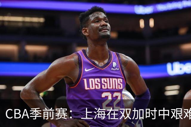 CBA季前赛：上海在双加时中艰难逆转辽宁取得胜利