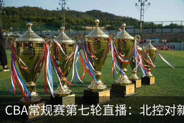 CBA常规赛第七轮直播：北控对新疆等三场赛事