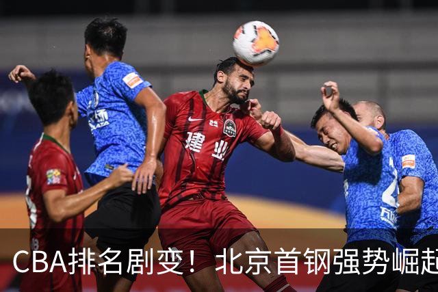 CBA排名剧变！北京首钢强势崛起 辽宁成为黑马 广厦遭遇滑坡