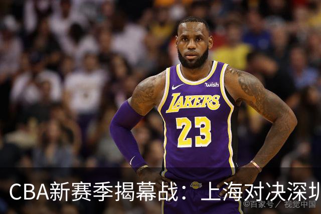 CBA新赛季揭幕战：上海对决深圳，有哪些值得关注的亮点？