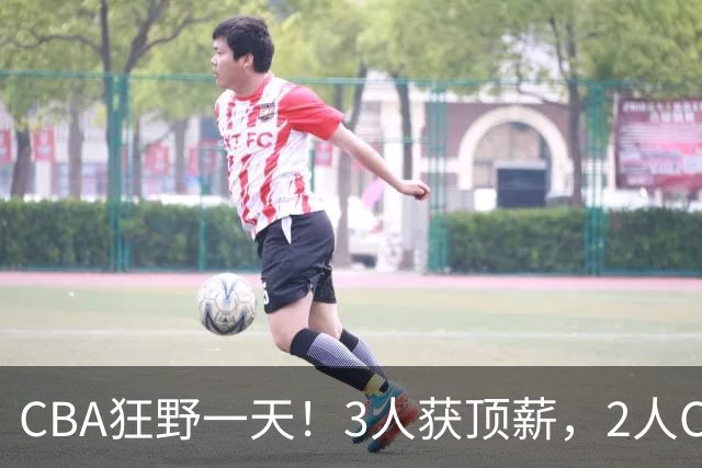 CBA狂野一天！3人获顶薪，2人C类留队，郭艾伦决定不与广州续约