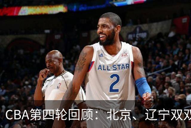CBA第四轮回顾：北京、辽宁双双不败 吉林客场胜利时隔六年