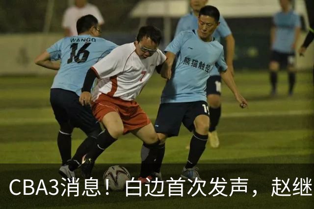 CBA3消息！白边首次发声，赵继伟任国家队队长，邱彪物色3外援！