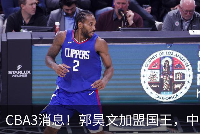 CBA3消息！郭昊文加盟国王，中国男篮抵达沈阳，杜锋观战粤BA！